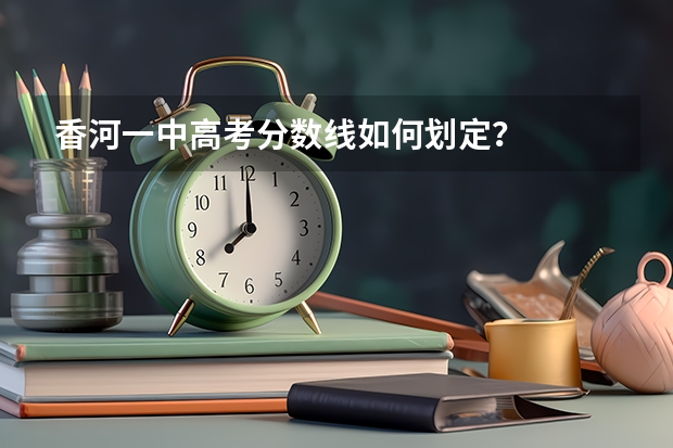 香河一中高考分数线如何划定？