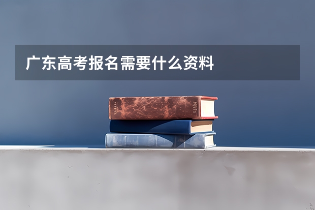 广东高考报名需要什么资料