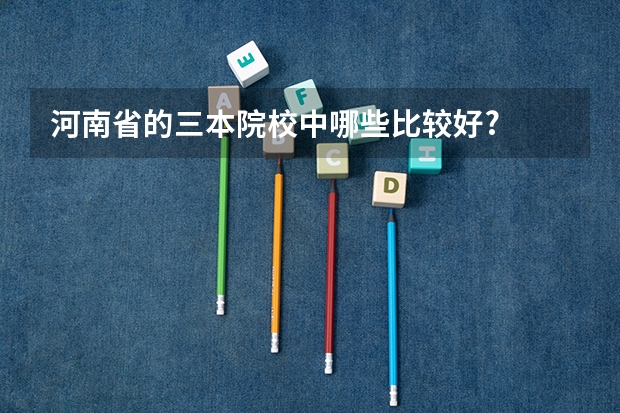 河南省的三本院校中哪些比较好?