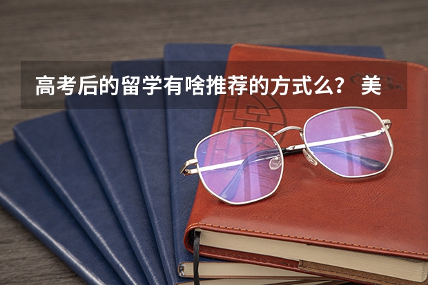 高考后的留学有啥推荐的方式么？ 美国本科留学规划是怎样的