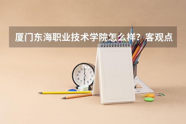 厦门东海职业技术学院怎么样？客观点.谁能具体的给我介绍下..