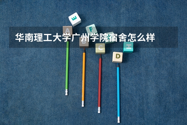 华南理工大学广州学院宿舍怎么样