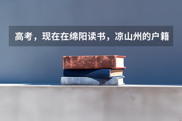 高考，现在在绵阳读书，凉山州的户籍，但是是汉族，回去本地参加高考，可以加分吗？