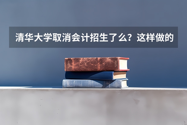 清华大学取消会计招生了么？这样做的原因是什么？