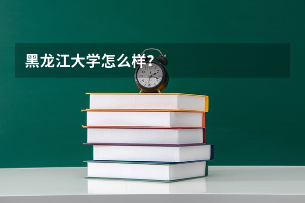 黑龙江大学怎么样？