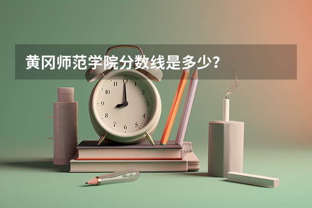 黄冈师范学院分数线是多少？