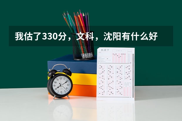 我估了330分，文科，沈阳有什么好点的专科学校可以上，最好是能专本连读的