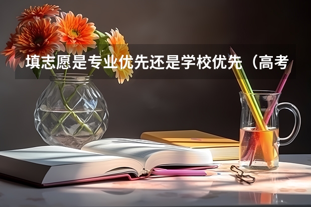 填志愿是专业优先还是学校优先（高考志愿填报为何要专业优先？）