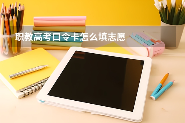职教高考口令卡怎么填志愿