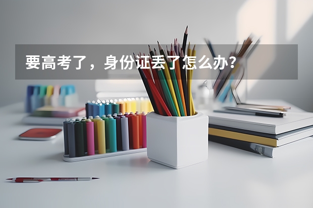 要高考了，身份证丢了怎么办？