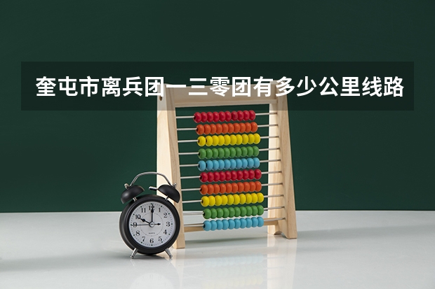 奎屯市离兵团一三零团有多少公里线路