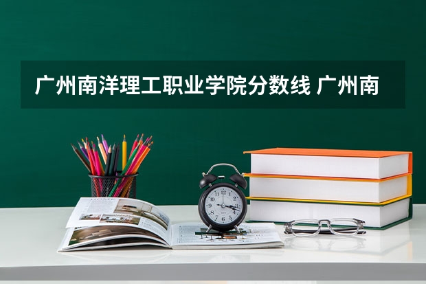 广州南洋理工职业学院分数线 广州南洋理工职业学院是公办还是民办？