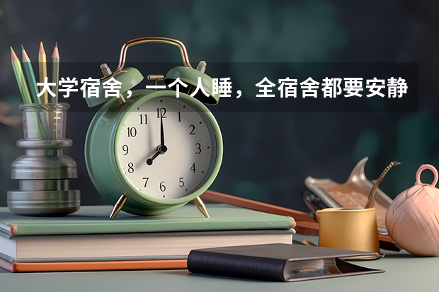 大学宿舍，一个人睡，全宿舍都要安静吗？