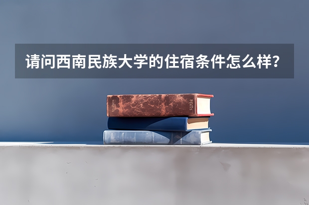 请问西南民族大学的住宿条件怎么样？