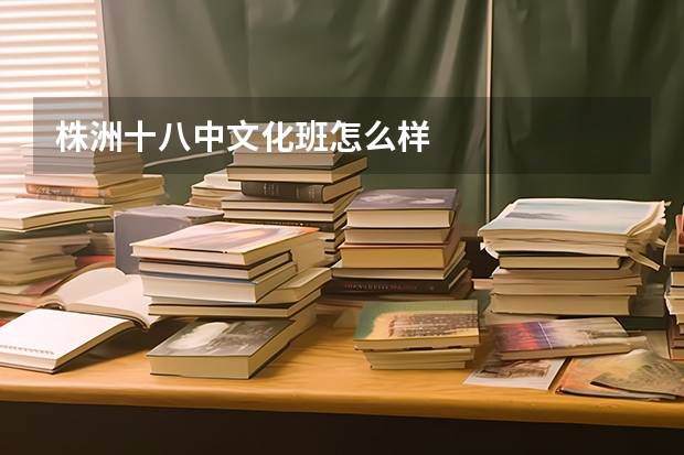 株洲十八中文化班怎么样