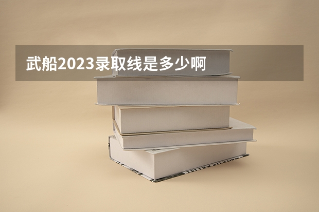 武船2023录取线是多少啊