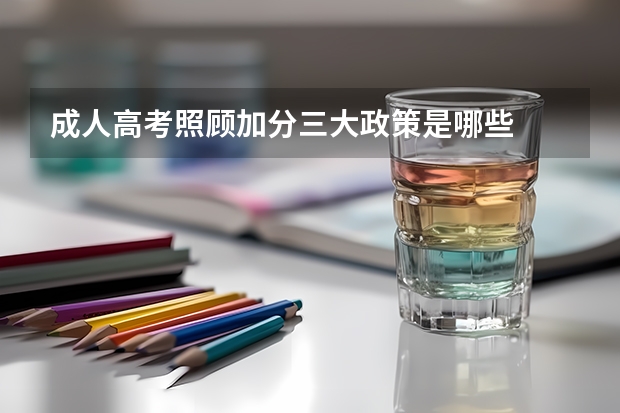 成人高考照顾加分三大政策是哪些
