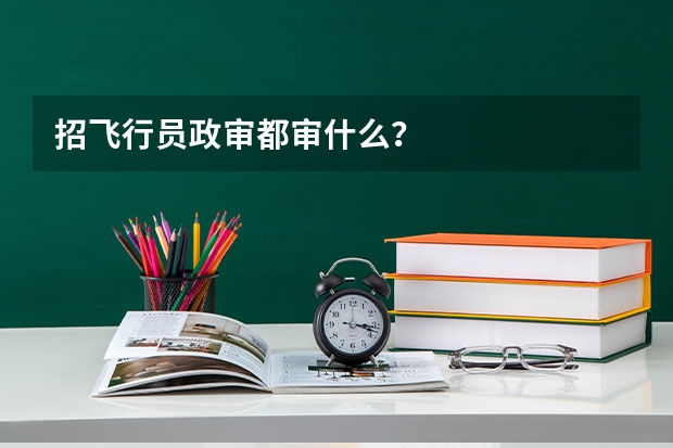 招飞行员政审都审什么？