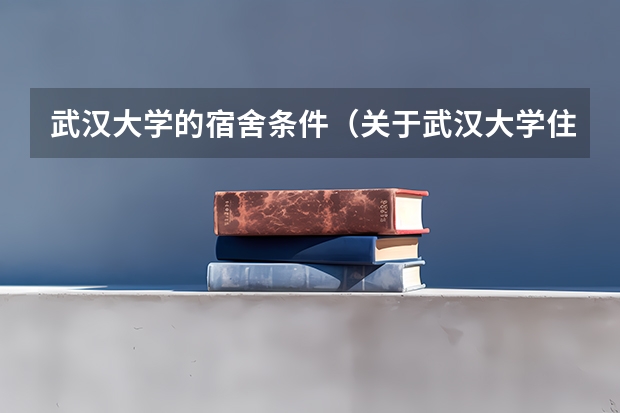 武汉大学的宿舍条件（关于武汉大学住宿条件的问题）
