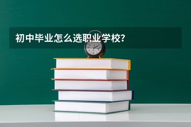 初中毕业怎么选职业学校?