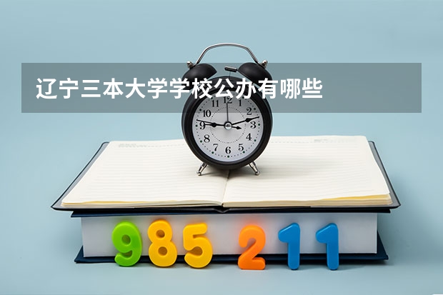辽宁三本大学学校公办有哪些