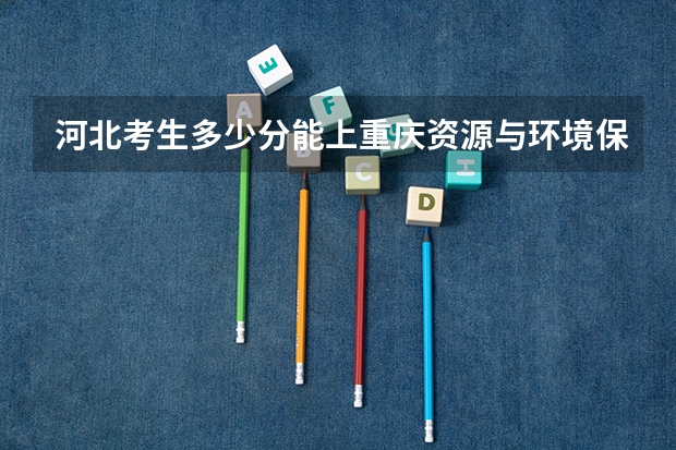 河北考生多少分能上重庆资源与环境保护职业学院