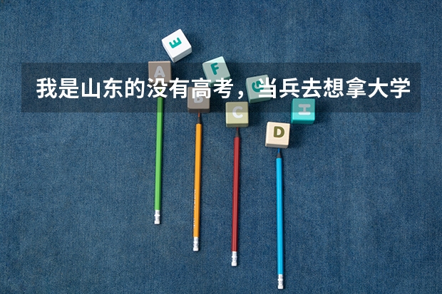 我是山东的没有高考，当兵去想拿大学的录取通知书怎么能拿到