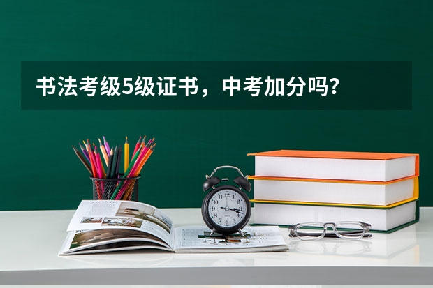 书法考级5级证书，中考加分吗？