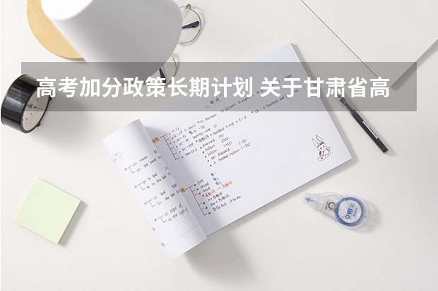 高考加分政策长期计划 关于甘肃省高考少数民族加分的问题（在线等待）