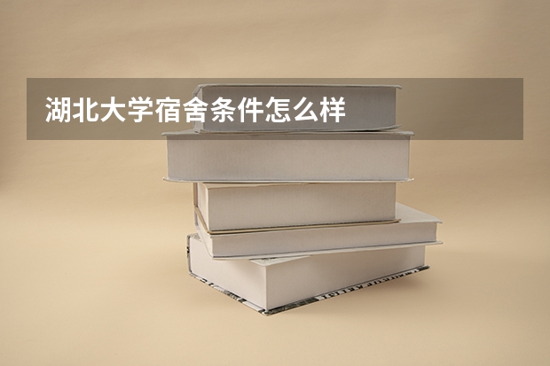 湖北大学宿舍条件怎么样