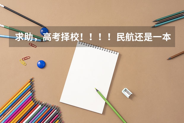 求助，高考择校！！！！民航还是一本？？？ 民航（非国企）好，还是高考志愿去就去北航的国航送培