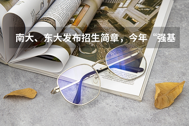 南大、东大发布招生简章，今年“强基计划”有何新变化？ 重庆强基计划招生人数