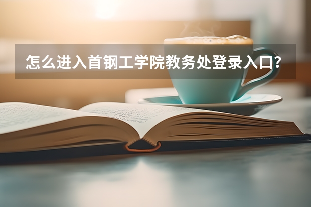怎么进入首钢工学院教务处登录入口?