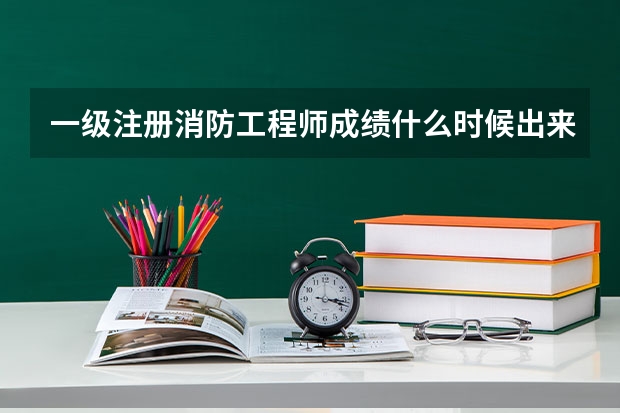 一级注册消防工程师成绩什么时候出来