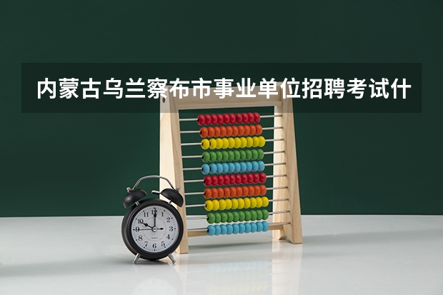 内蒙古乌兰察布市事业单位招聘考试什么时候报名？