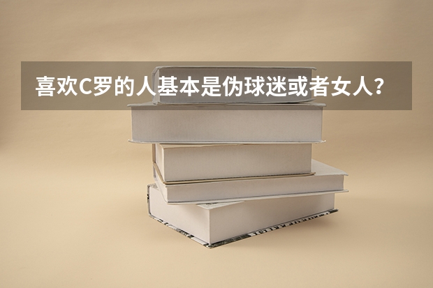 喜欢C罗的人基本是伪球迷或者女人?你同意吗?