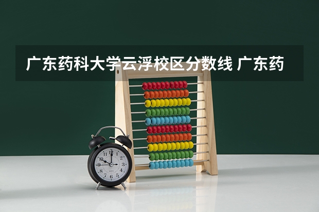 广东药科大学云浮校区分数线 广东药科大学云浮校区分数线