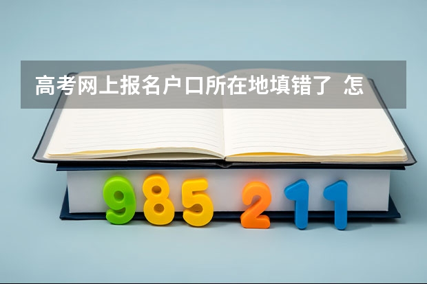 高考网上报名户口所在地填错了  怎么改  急！！！