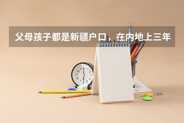 父母孩子都是新疆户口，在内地上三年高中，可以回新疆参加高考吗？
