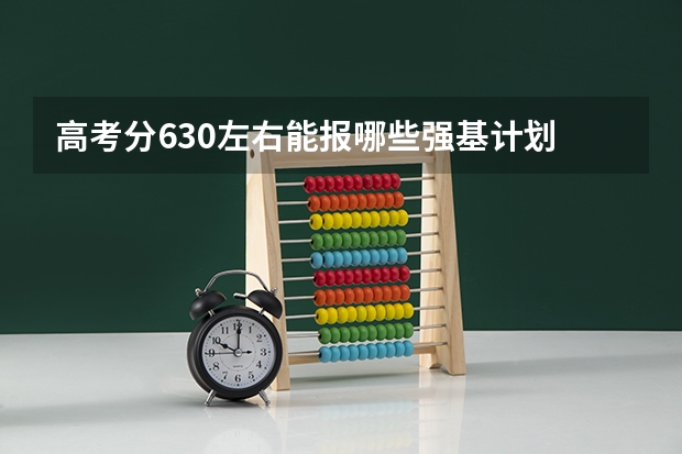 高考分630左右能报哪些强基计划
