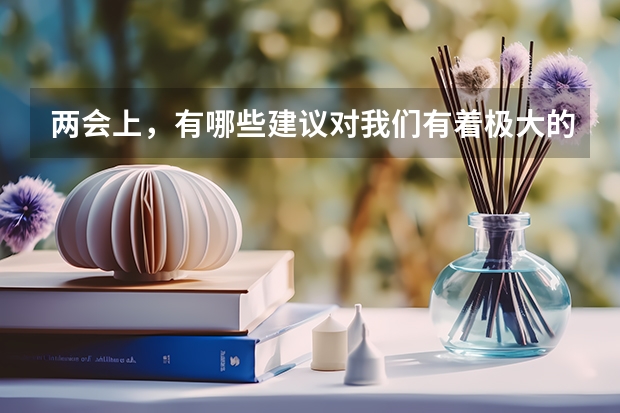 两会上，有哪些建议对我们有着极大的影响？