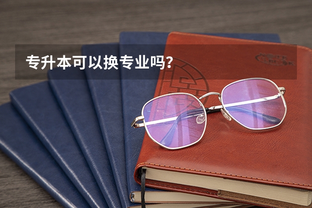 专升本可以换专业吗？