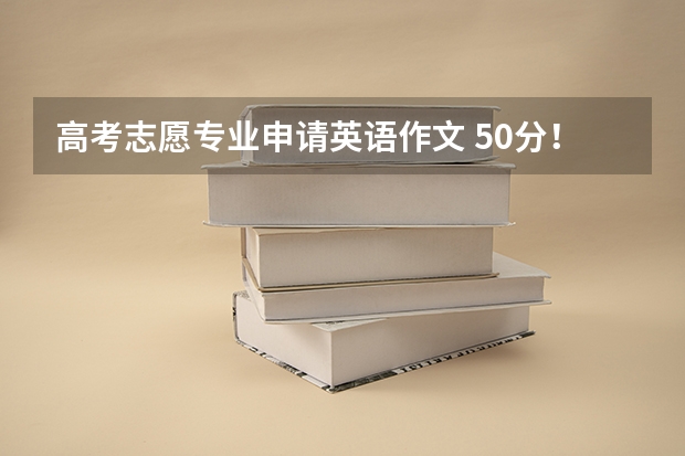 高考志愿专业申请英语作文 50分！！！英语作文  请在今天九点半前作答！  关于