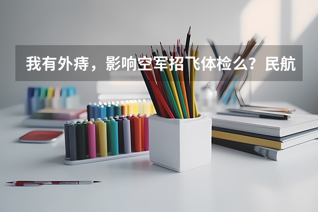 我有外痔，影响空军招飞体检么？民航我全部通过了。 谢谢（南航招飞体检）
