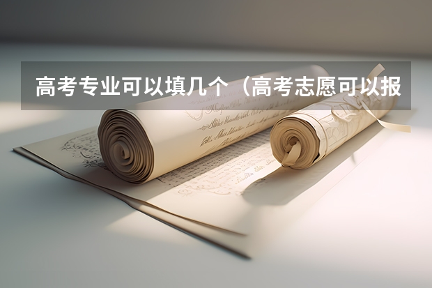 高考专业可以填几个（高考志愿可以报几个大学几个专业）