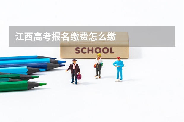 江西高考报名缴费怎么缴