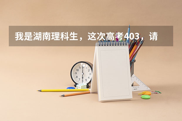 我是湖南理科生，这次高考403，请问去哪里的三本比较好？