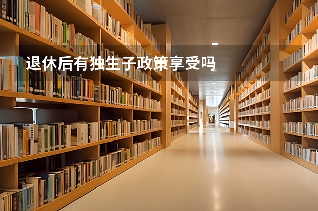 退休后有独生子政策享受吗