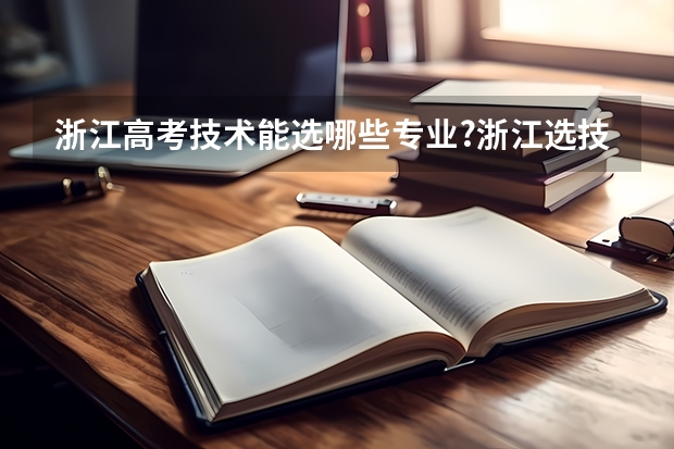 浙江高考技术能选哪些专业?浙江选技术可以考省外大学吗?