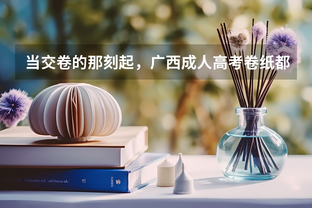 当交卷的那刻起，广西成人高考卷纸都经历了什么？